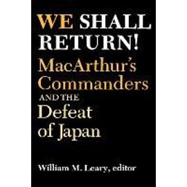 We Shall Return!: Macarthur's Commanders and the Defeat of Japan, 1942-1945 - William M. Leary