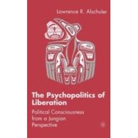 The Psychopolitics Of Liberation: Political Consciousness From A Jungian Perspective - Lawrence R. Alschuler