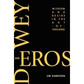 Dewey and Eros Wisdom and Desire in the Art of Teaching (PB) - Jim Garrison