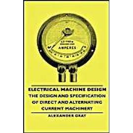 Electrical Machine Design - The Design and Specification of Direct and Alternating Current Machinery - Alexander Gray