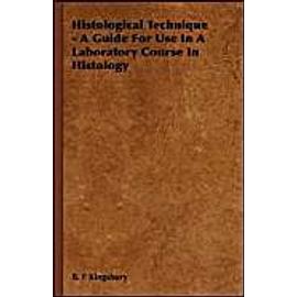 Histological Technique - A Guide For Use In A Laboratory Course In Histology - B. F Kingsbury