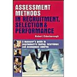 Assessment Methods In Recruitment Selection And Performance: A Manager's Guide To Psychometric Testing, Interviews And Assessment Centres - Robert Edenborough