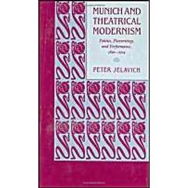 Munich and Theatrical Modernism: Politics, Playwriting, and Performance, 1890-1914 - Peter Jelavich