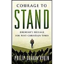 Courage to Stand: Jeremiah's Message for Post-Christian Times - Philip Graham Ryken