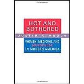 Hot And Bothered: Women, Medicine, And Menopause In The United States - Judith A. Houck