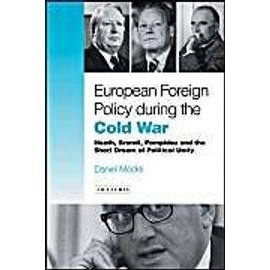 European Foreign Policy During the Cold War: Heath, Brandt, Pompidou and the Dream of Political Unity - Daniel Mockli