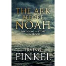 The Ark Before Noah: Decoding the Story of the Flood - Irving L. Finkel