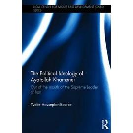 The Political Ideology of Ayatollah Khamenei: Out of the Mouth of the Supreme Leader of Iran - Yvette Hovsepian-Bearce