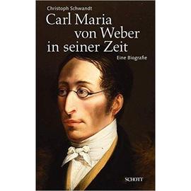 Carl Maria von Weber in seiner Zeit - Christoph Schwandt