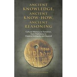 Ancient knowledge, Ancient know-how, Ancient reasoning: Cultural Memory in Transition from Prehistory to Classical Antiquity and Beyond - Harald Haarmann