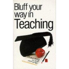 Bluff Your Way in Teaching (Bluffer's Guides) - Nick Yapp