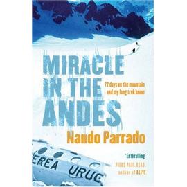 Miracle In The Andes: 72 Days On The Mountain And My Long Trek Home - Nando Parrado