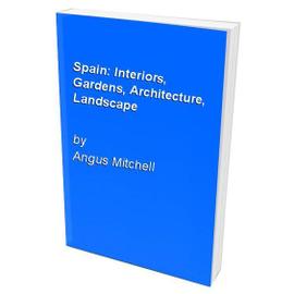 Spain: Interiors, Gardens, Architecture, Landscape - Angus Mitchell,Tom Bell,Amparo Garrido