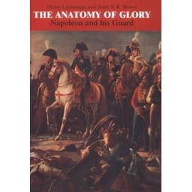 The Anatomy Of Glory: Napoleon And His Guard - A Study In Leadership - Henry Lachouque