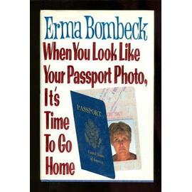 When You Look Like Your Passport Photo, It's Time to Go Home - Bombeck Erma