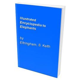 Illustrated Encyclopedia to Elephants - S. Keith Eltringham