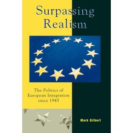Surpassing Realism: The Politics Of European Integration Since 1945 - Mark F. Gilbert