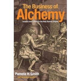 The Business of Alchemy: Science and Culture in the Holy Roman Empire - Pamela H. Smith