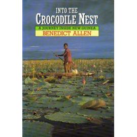 Into the Crocodile Nest: Journey Inside New Guinea - Benedict Allen