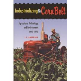 Industrializing the Corn Belt: Agriculture, Technology, and Environment, 1945-1972 - J. L. Anderson