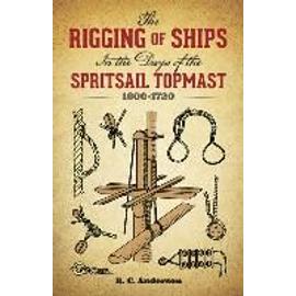 The Rigging of Ships: In the Days of the Spritsail Topmast, 1600-1720 - R. C. Anderson