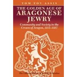 Golden Age of Aragonese Jewry: Community and Society in the Crown of Aragon, 1213-1327 - Yom Tov Assis