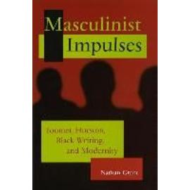 Masculinist Impulses: Toomer, Hurston, Black Writing, and Modernity - Nathan Grant