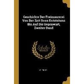 Geschichte Der Freimaurerei Von Der Zeit Ihres Entstehens Bis Auf Die Gegenwart, Zweiter Band - J. G. Findel