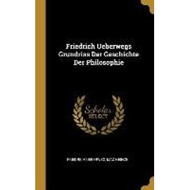 Friedrich Ueberwegs Grundriss Der Geschichte Der Philosophie - Friedrich Ueberweg