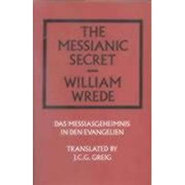 The Messianic Secret: Das Messiasgeheimnis in Den Evangelien - William Wrede
