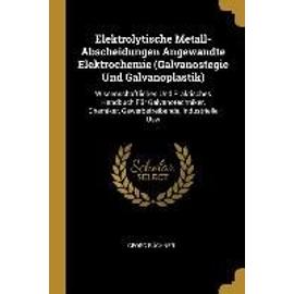 Elektrolytische Metall-Abscheidungen Angewandte Elektrochemie (Galvanostegie Und Galvanoplastik): Wissenschaftliches Und Praktisches Handbuch Für Galv - Georg Büchner