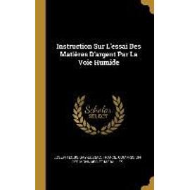 Instruction Sur l'Essai Des Matières d'Argent Par La Voie Humide - Joseph Louis Gay-Lussac