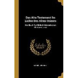 Das Alte Testament Im Lichte Des Alten Orients: Handbuch Zur Biblisch-Orientalischen Altertumskunde - Alfred Jeremias