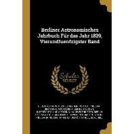 Berliner Astronomisches Jahrbuch Für Das Jahr 1829, Vierundfuenfzigster Band - Collectif
