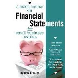 A Crash Course on Financial Statements: Drive More Revenue, Make Better Business Decisions, Understand the Numbers and What They Mean - David Bangs