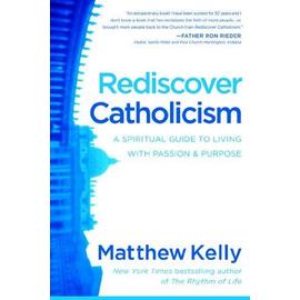 Rediscover Catholicism: A Spiritual Guide to Living with Passion & Purpose - Matthew Kelly