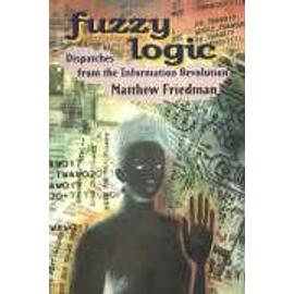 Fuzzy Logic: Dispatches from the Information Revolution - Matthew Friedman