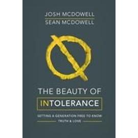 The Beauty of Intolerance: Setting a Generation Free to Know Truth and Love - Josh Mcdowell