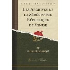 Baschet, A: Archives de la Sérénissime République de Venise - Armand Baschet