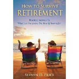 How to Survive Retirement: Reinventing Yourself for the Life You've Always Wanted - Steven D. Price