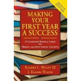 Making Your First Year a Success: A Classroom Survival Guide for Middle and High School Teachers - Robert L. Wyatt