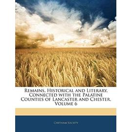 Remains, Historical and Literary, Connected with the Palatine Counties of Lancaster and Chester, Volume 6 - Chetham Society