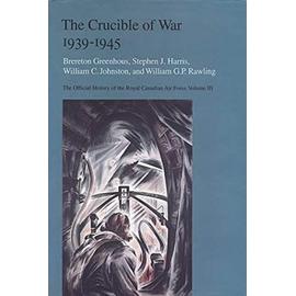 The Crucible of War, 1939-1945: The Official History of the Royal Canadian Air Force - Collectif