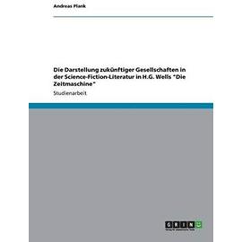 Die Darstellung zukünftiger Gesellschaften in der Science-Fiction-Literatur in H.G. Wells "Die Zeitmaschine - Andreas Plank