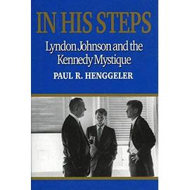In His Steps: Lyndon Johnson and the Kennedy Mystique - Henggeler Paul R