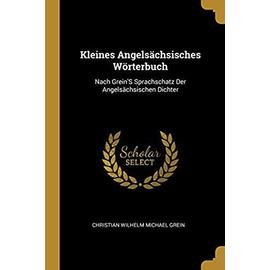 Kleines Angelsächsisches Wörterbuch: Nach Grein's Sprachschatz Der Angelsächsischen Dichter - Christian Wilhelm Michael Grein