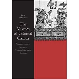 The Mixtecs of Colonial Oaxaca: Ñudzahui History, Sixteenth Through Eighteenth Centuries - Kevin Terraciano