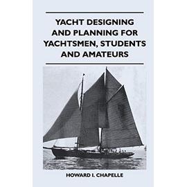 Yacht Designing and Planning for Yachtsmen, Students and Amateurs - Howard I. Chapelle
