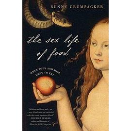 The Sex Life of Food: When Body and Soul Meet to Eat - Crumpacker, Bunny