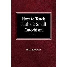 How to Teach Luther's Small Catechism - H J Boettcher
